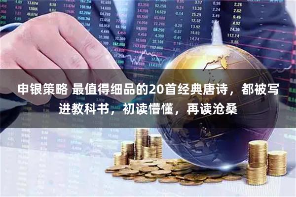 申银策略 最值得细品的20首经典唐诗，都被写进教科书，初读懵懂，再读沧桑
