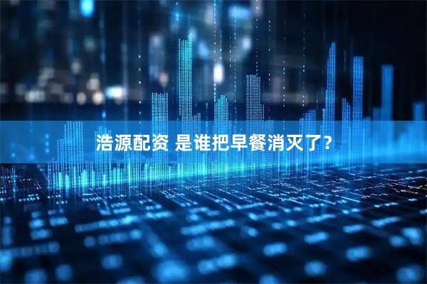 浩源配资 是谁把早餐消灭了？
