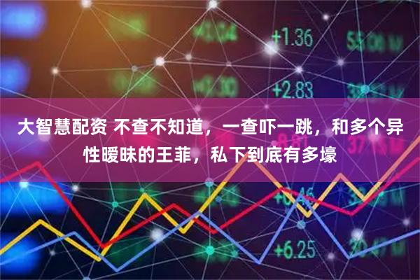 大智慧配资 不查不知道，一查吓一跳，和多个异性暧昧的王菲，私下到底有多壕
