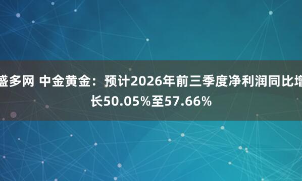 盛多网 中金黄金：预计2026年前三季度净利润同比增长50.05%至57.66%