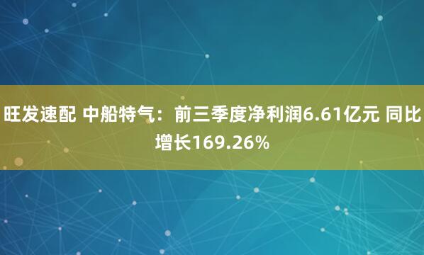 旺发速配 中船特气：前三季度净利润6.61亿元 同比增长169.26%