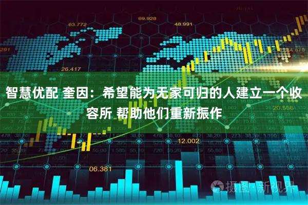 智慧优配 奎因：希望能为无家可归的人建立一个收容所 帮助他们重新振作