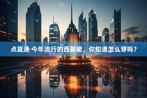 点赢通 今年流行的西装裙，你知道怎么穿吗？