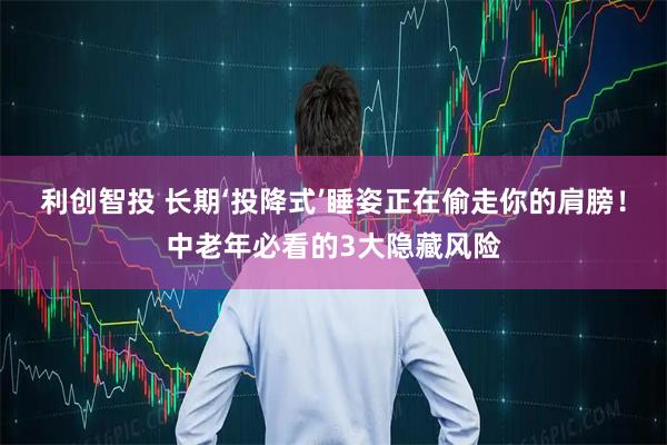 利创智投 长期‘投降式’睡姿正在偷走你的肩膀！中老年必看的3大隐藏风险