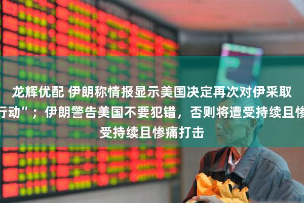 龙辉优配 伊朗称情报显示美国决定再次对伊采取“敌对行动”；伊朗警告美国不要犯错，否则将遭受持续且惨痛打击